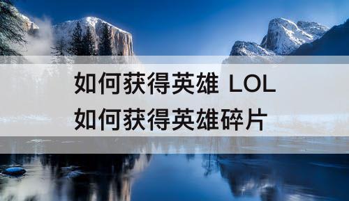 如何获得英雄 LOL如何获得英雄碎片