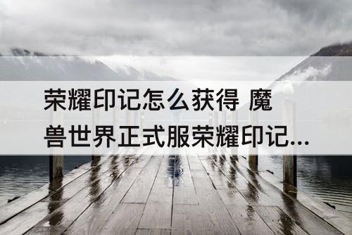 荣耀印记怎么获得 魔兽世界正式服荣耀印记怎么获得