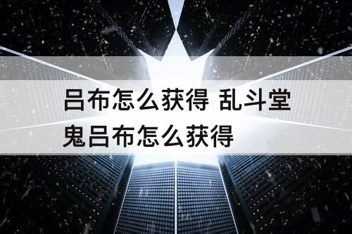 吕布怎么获得 乱斗堂鬼吕布怎么获得