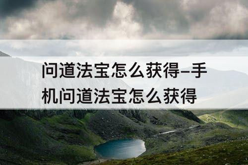 问道法宝怎么获得-手机问道法宝怎么获得