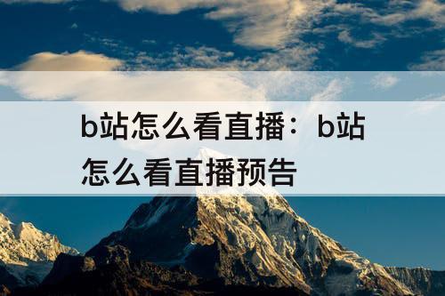 b站怎么看直播：b站怎么看直播预告