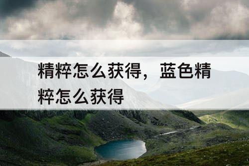 精粹怎么获得，蓝色精粹怎么获得