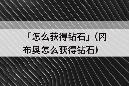 「怎么获得钻石」(冈布奥怎么获得钻石)