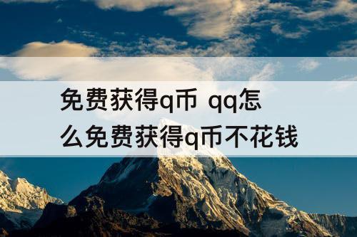 免费获得q币 qq怎么免费获得q币不花钱