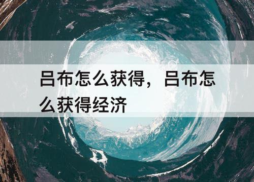 吕布怎么获得，吕布怎么获得经济