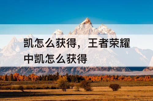 凯怎么获得，王者荣耀中凯怎么获得