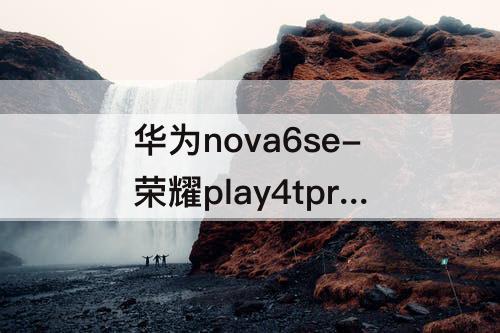 华为nova6se-荣耀play4tpro和华为nova6se哪个好