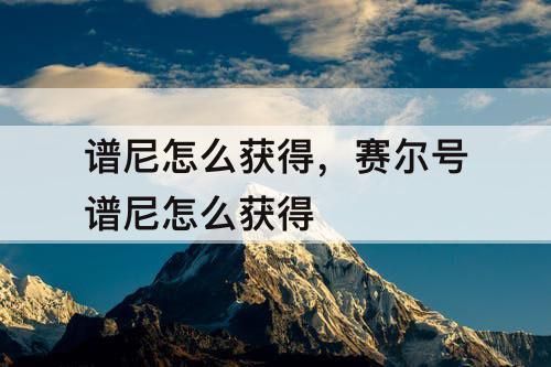 谱尼怎么获得，赛尔号谱尼怎么获得