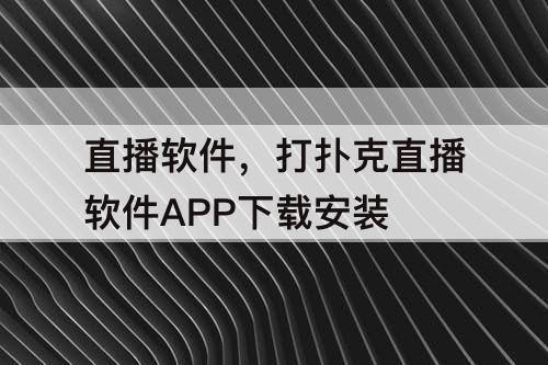 直播软件，打扑克直播软件APP下载安装