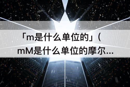 「m是什么单位的」(mM是什么单位的摩尔)