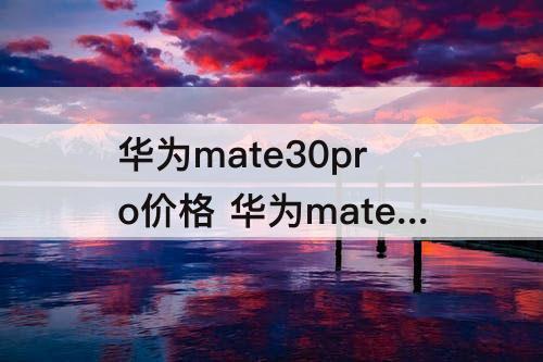 华为mate30pro价格 华为mate30pro价格官网报价8+128