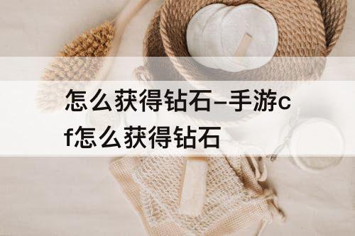 怎么获得钻石-手游cf怎么获得钻石