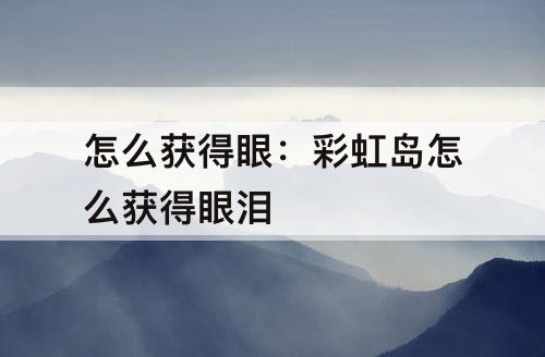 怎么获得眼：彩虹岛怎么获得眼泪