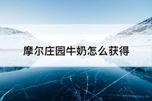 摩尔庄园牛奶怎么获得