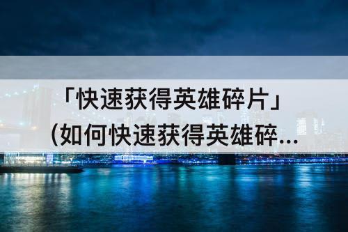 「快速获得英雄碎片」(如何快速获得英雄碎片)
