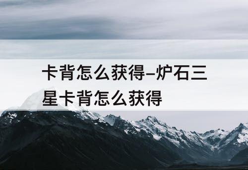 卡背怎么获得-炉石三星卡背怎么获得