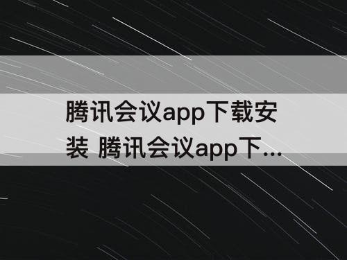 腾讯会议app下载安装 腾讯会议app下载安装软件到桌面