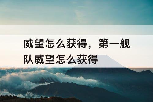 威望怎么获得，第一舰队威望怎么获得
