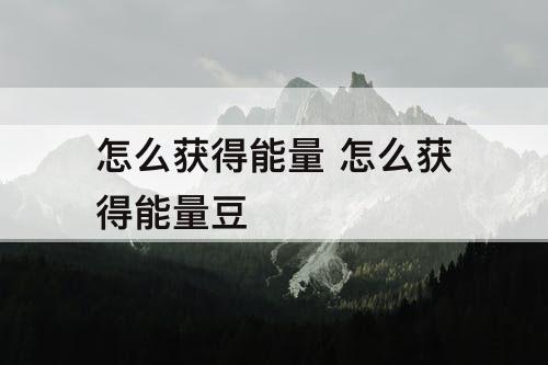 怎么获得能量 怎么获得能量豆