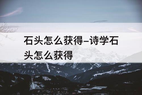 石头怎么获得-诗学石头怎么获得
