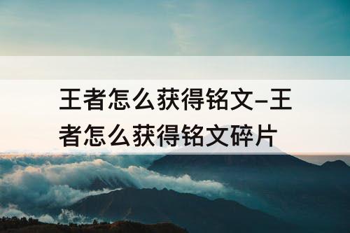 王者怎么获得铭文-王者怎么获得铭文碎片