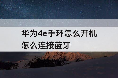 华为4e手环怎么开机怎么连接蓝牙