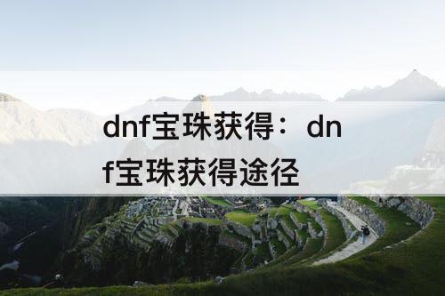 dnf宝珠获得：dnf宝珠获得途径
