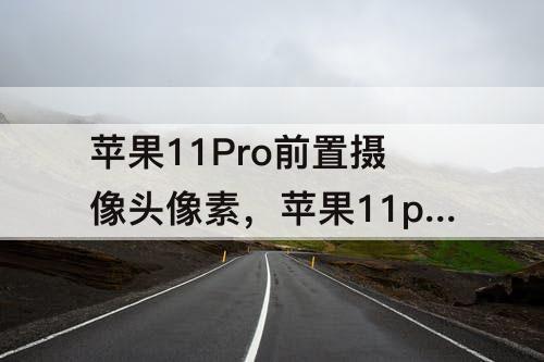 苹果11Pro前置摄像头像素，苹果11pro前置摄像头像素不清晰