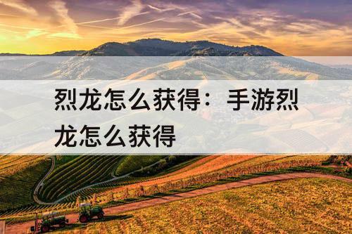 烈龙怎么获得：手游烈龙怎么获得