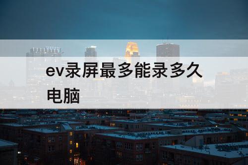 ev录屏最多能录多久电脑