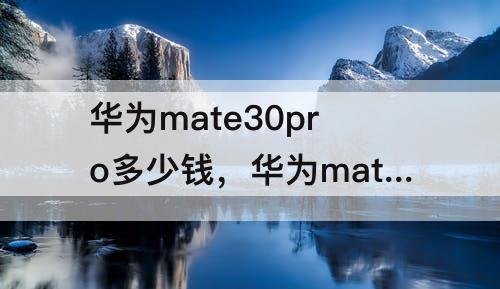 华为mate30pro多少钱，华为mate30pro多少钱256