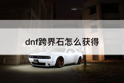 dnf跨界石怎么获得