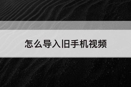 怎么导入旧手机视频