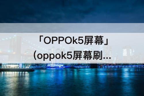 「OPPOk5屏幕」(oppok5屏幕刷新率是多少hz)