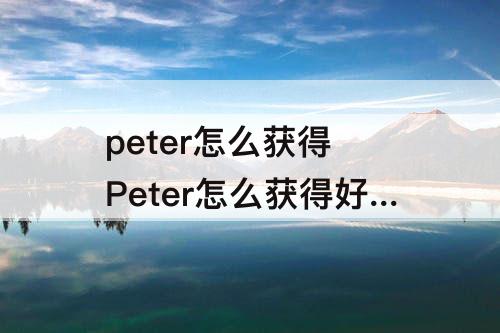 peter怎么获得 Peter怎么获得好游快