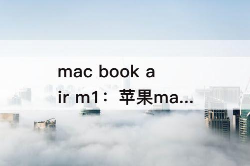 mac book air m1：苹果mac book air m1