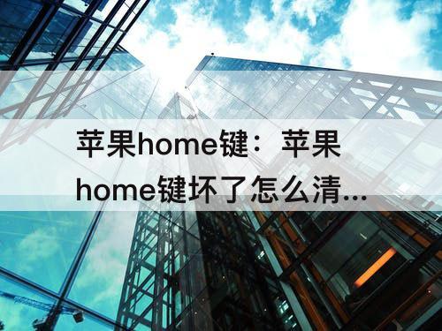 苹果home键：苹果home键坏了怎么清理程序