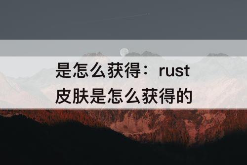 是怎么获得：rust皮肤是怎么获得的