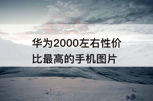 华为2000左右性价比最高的手机图片