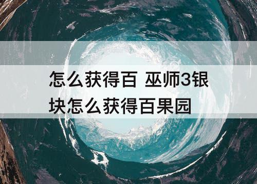 怎么获得百 巫师3银块怎么获得百果园