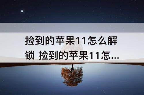 捡到的苹果11怎么解锁 捡到的苹果11怎么解锁屏幕