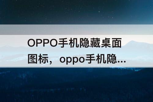 OPPO手机隐藏桌面图标，oppo手机隐藏桌面图标怎么弄出来