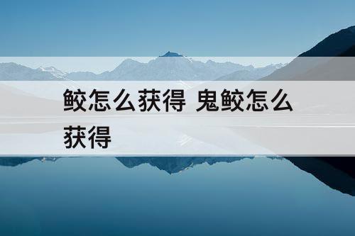 鲛怎么获得 鬼鲛怎么获得