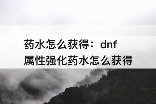 药水怎么获得：dnf属性强化药水怎么获得