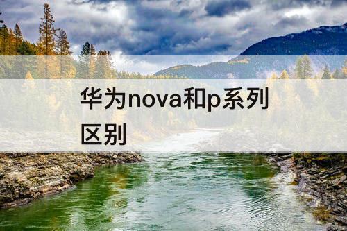 华为nova和p系列区别