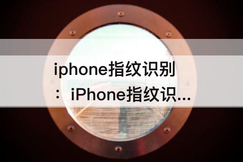 iphone指纹识别：iPhone指纹识别不灵敏