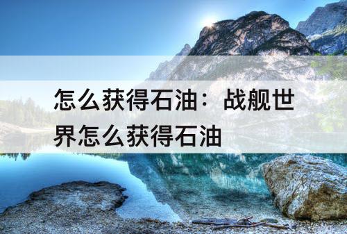 怎么获得石油：战舰世界怎么获得石油
