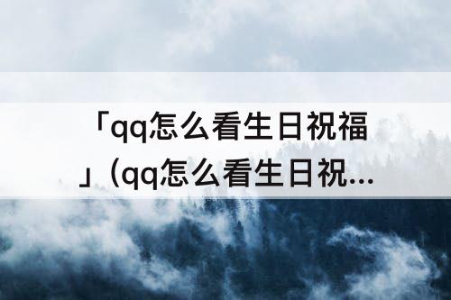 「qq怎么看生日祝福」(qq怎么看生日祝福语)