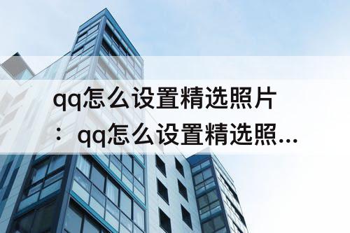 qq怎么设置精选照片：qq怎么设置精选照片苹果