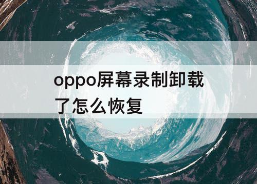 oppo屏幕录制卸载了怎么恢复